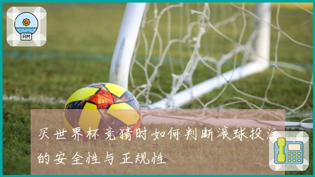 买世界杯竞猜时如何判断滚球投注的安全性与正规性